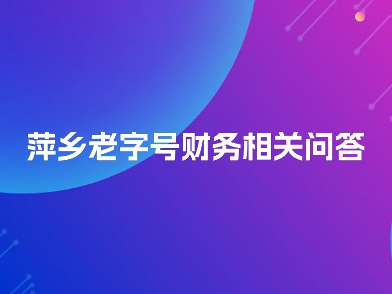 萍乡老字号财务相关问答