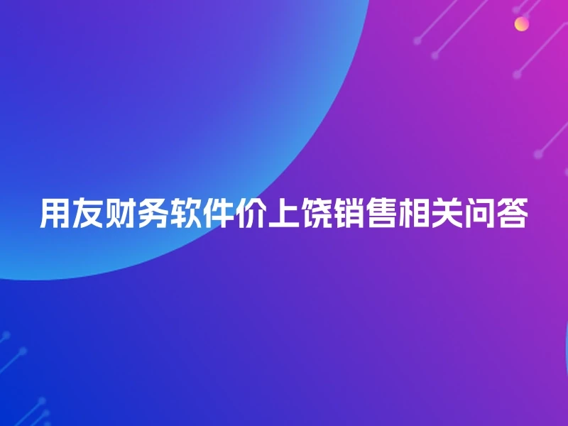用友财务软件价上饶销售相关问答