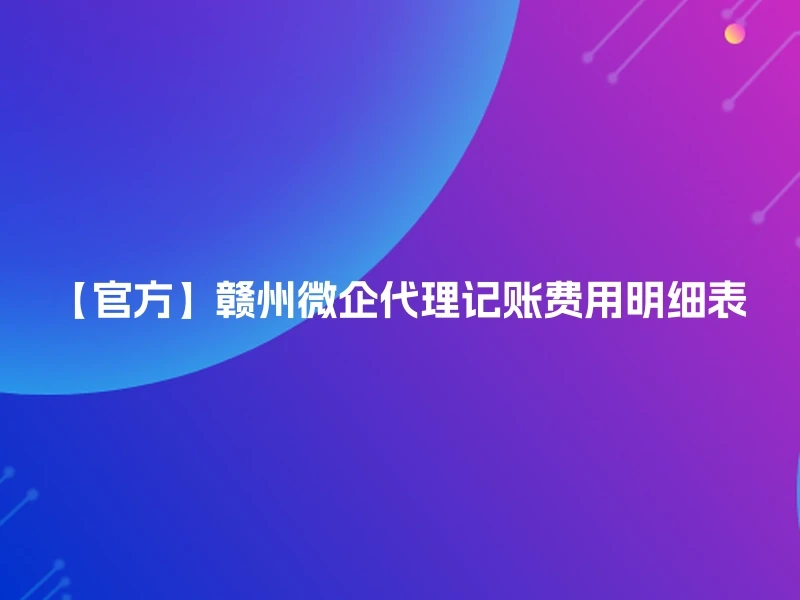 【官方】赣州微企代理记账费用明细表