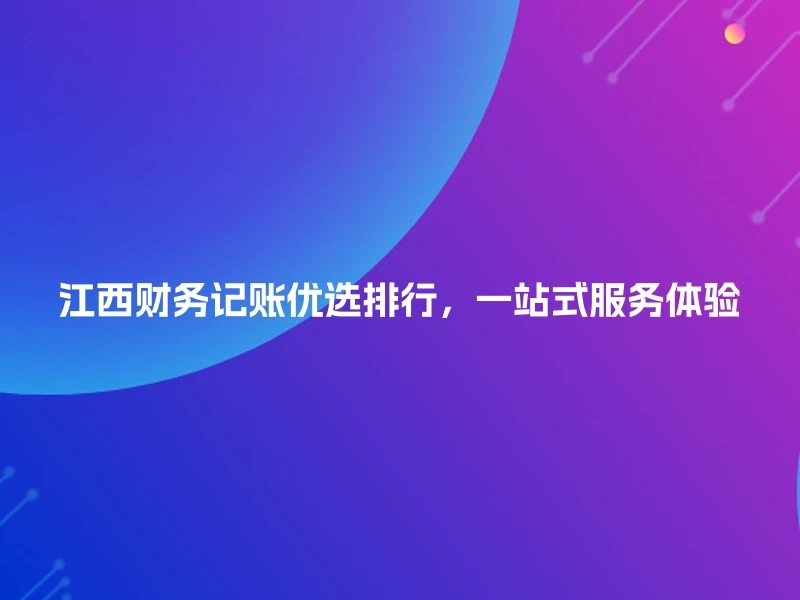 江西财务记账优选排行，一站式服务体验
