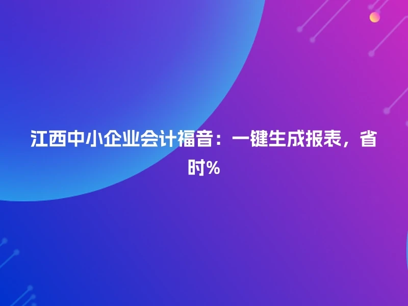 江西中小企业会计福音:一键生成报表,省时%