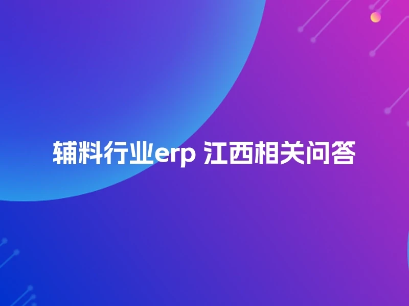 辅料行业erp 江西相关问答