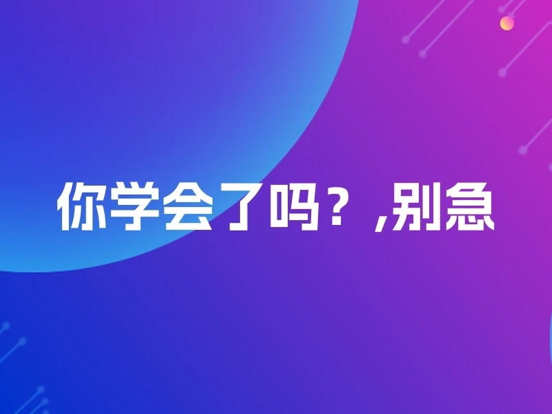 你学会了吗？,别急