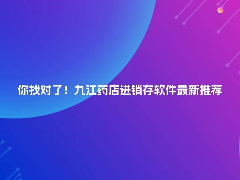 你找对了！九江药店进销存软件最新推荐