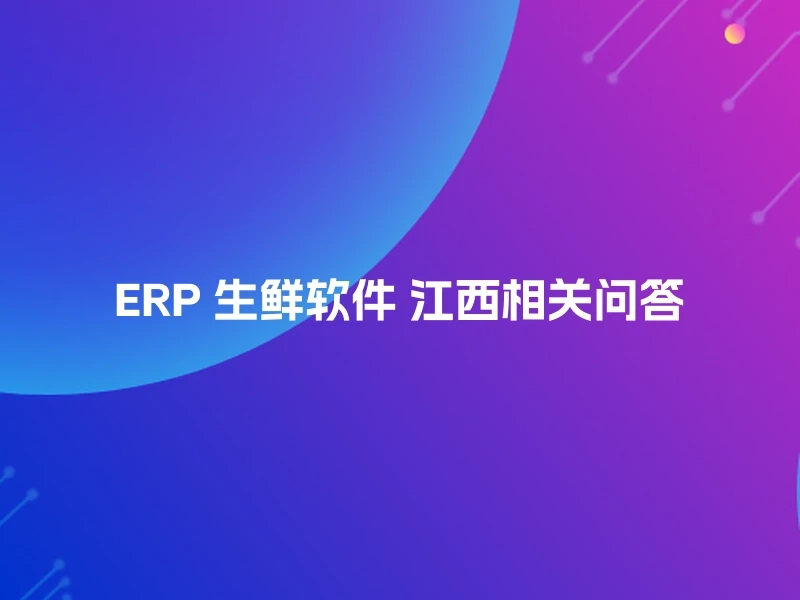 ERP 生鲜软件 江西相关问答