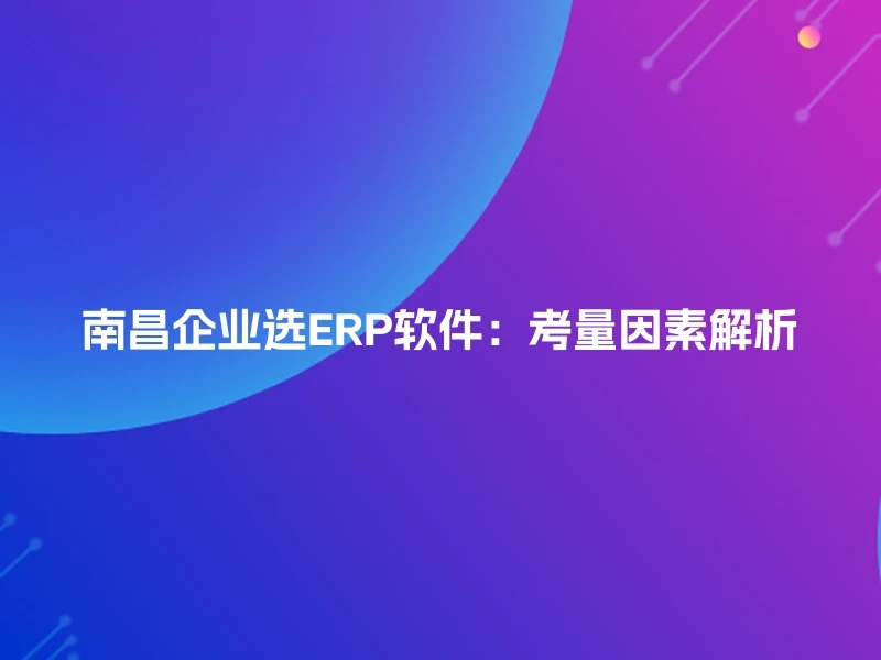 南昌企业选ERP软件:考量因素解析