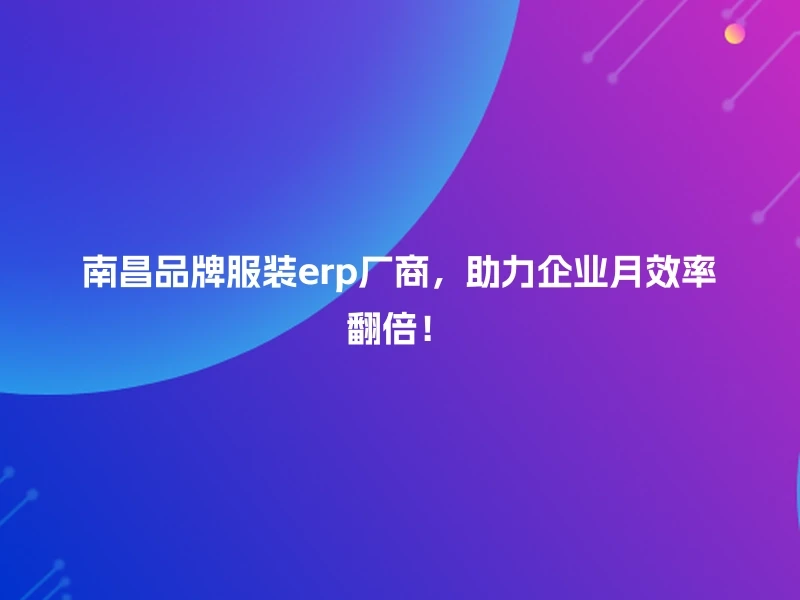 南昌品牌服装erp厂商，助力企业月效率翻倍！