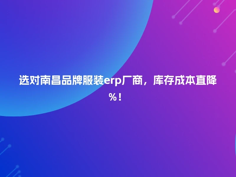 选对南昌品牌服装erp厂商，库存成本直降%！