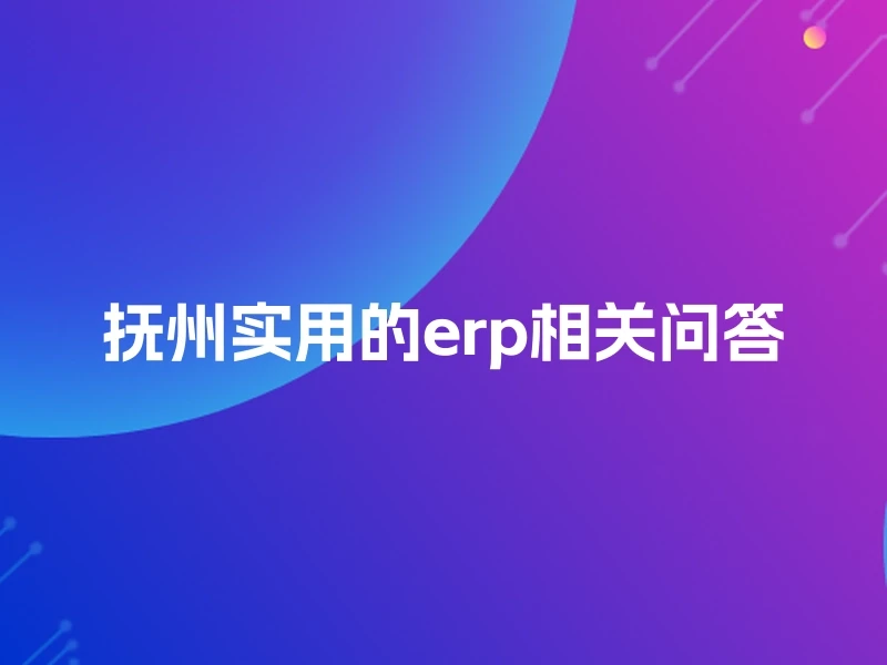 抚州实用的erp相关问答