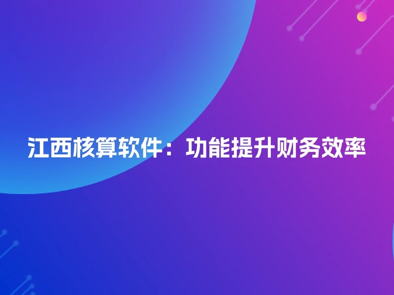 江西核算软件：功能提升财务效率