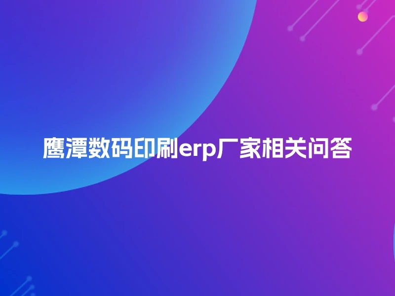 鹰潭数码印刷erp厂家相关问答