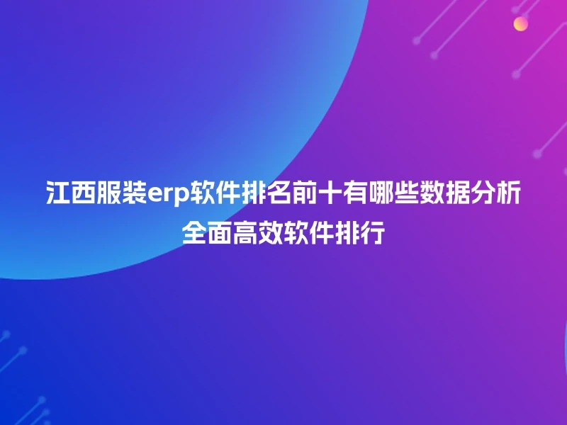 江西服装erp软件排名前十有哪些数据分析全面高效软件排行