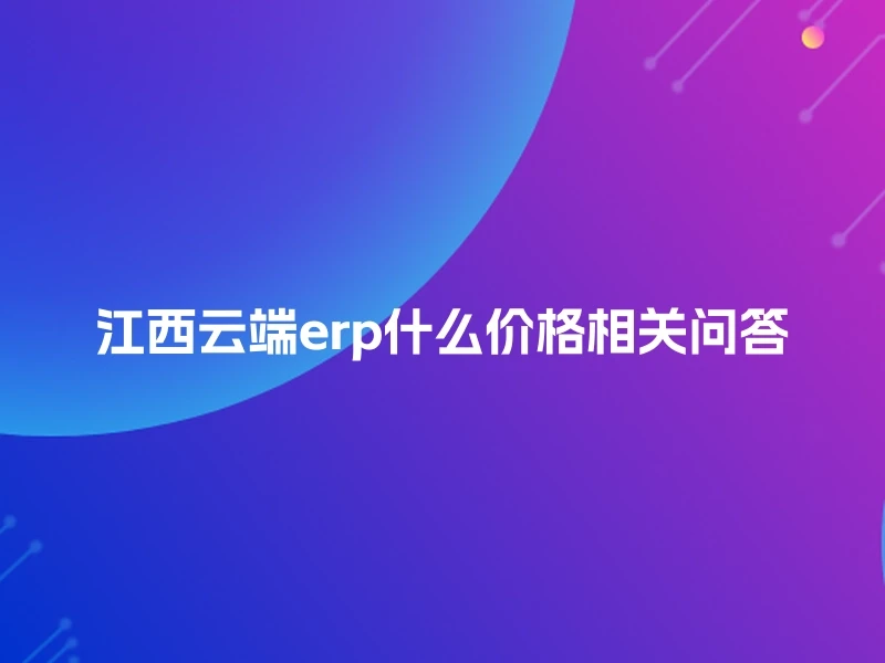 江西云端erp什么价格相关问答