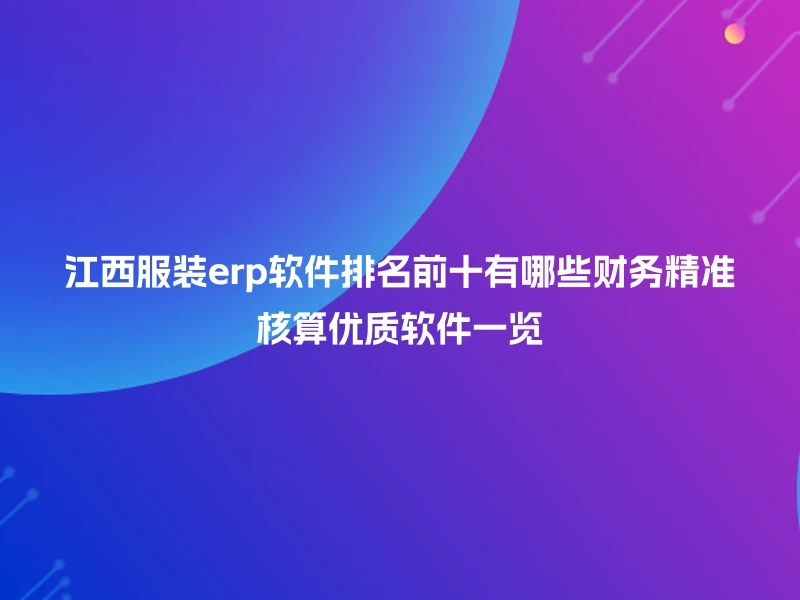 江西服装erp软件排名前十有哪些财务精准核算优质软件一览