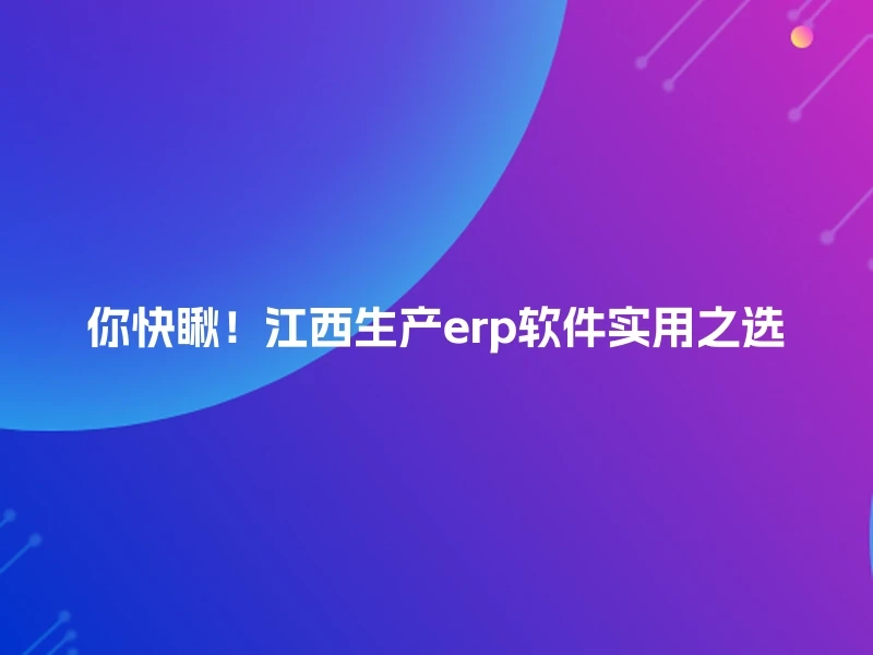 你快瞅！江西生产erp软件实用之选