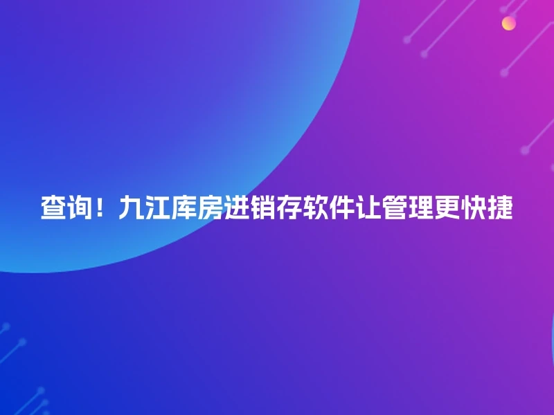 查询!九江库房进销存软件让管理更快捷