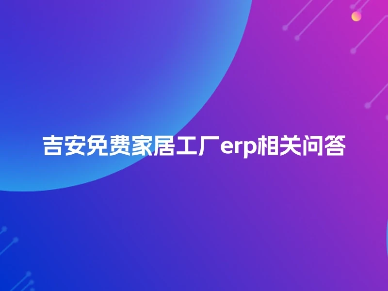 吉安免费家居工厂erp相关问答