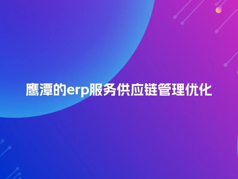 鹰潭的erp服务供应链管理优化