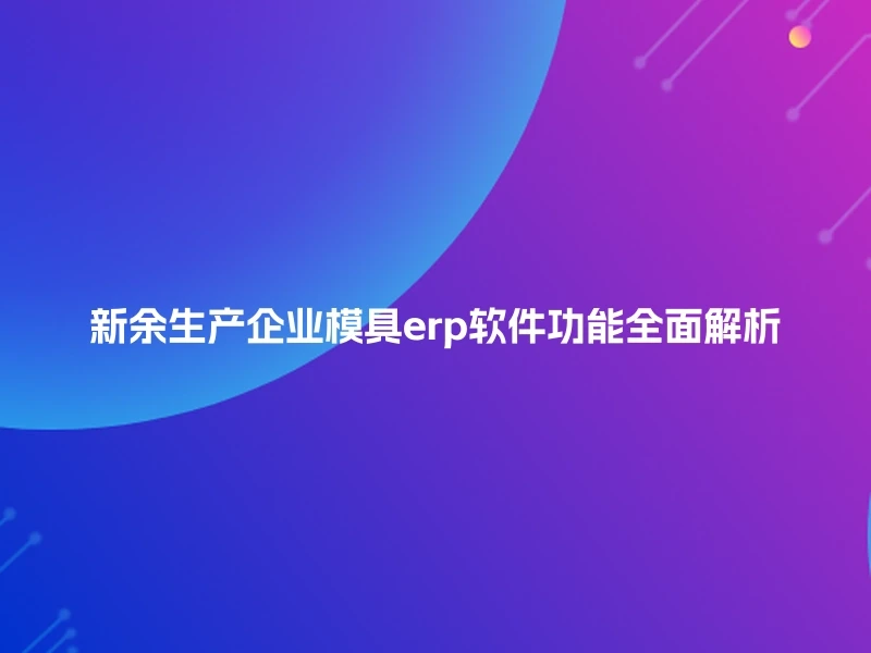 新余生产企业模具erp软件功能全面解析