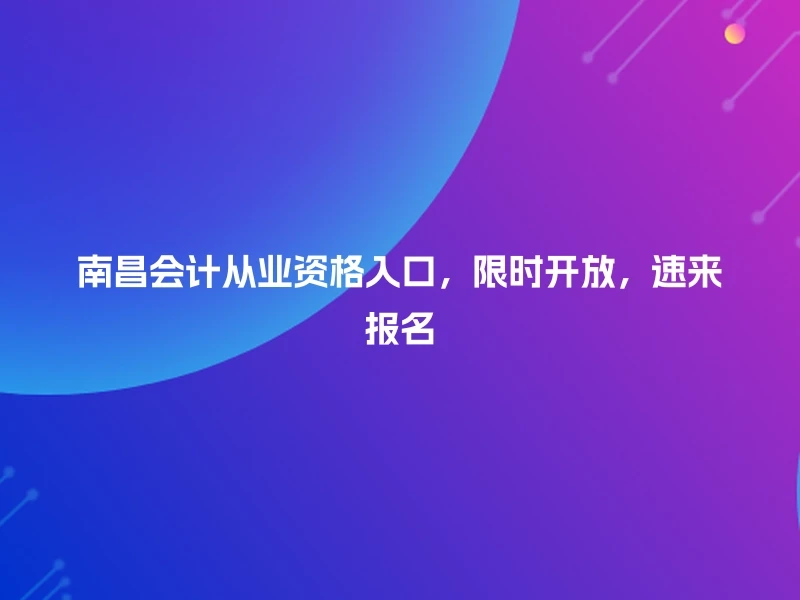 南昌会计从业资格入口，限时开放，速来报名