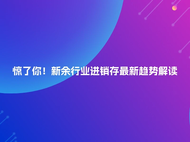 惊了你！新余行业进销存最新趋势解读