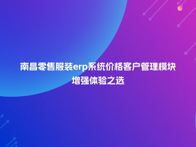 南昌零售服装erp系统价格客户管理模块增强体验之选