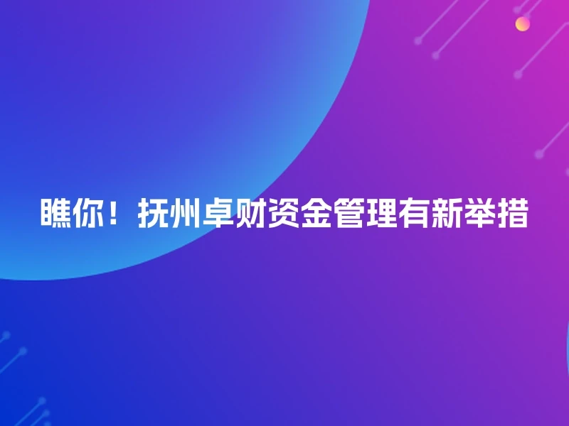 瞧你!抚州卓财资金管理有新举措