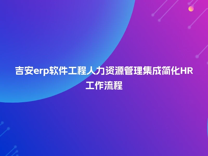 吉安erp软件工程人力资源管理集成简化HR工作流程