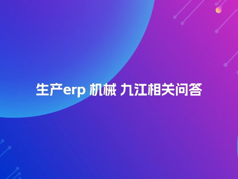 生产erp 机械 九江相关问答