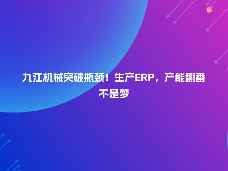 九江机械突破瓶颈！生产ERP，产能翻番不是梦