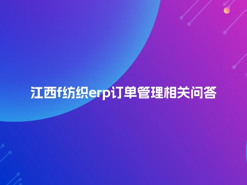 江西f纺织erp订单管理相关问答
