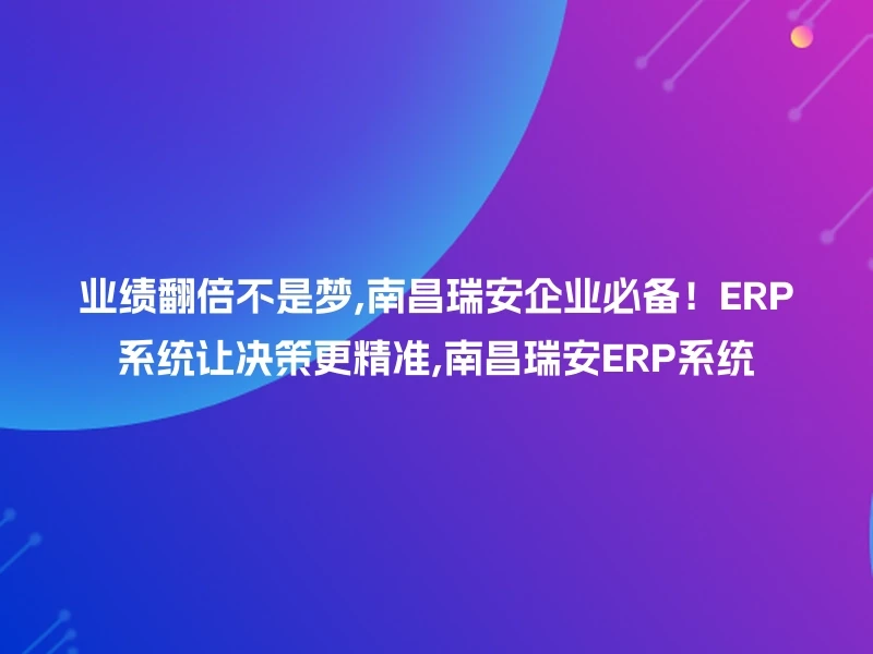 业绩翻倍不是梦,南昌瑞安企业必备！ERP系统让决策更精准,南昌瑞安ERP系统