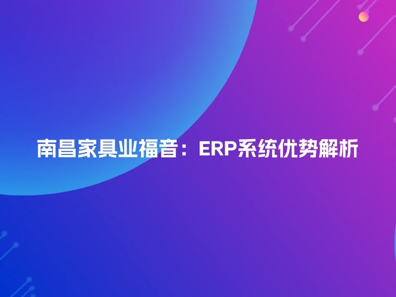 南昌家具业福音：ERP系统优势解析