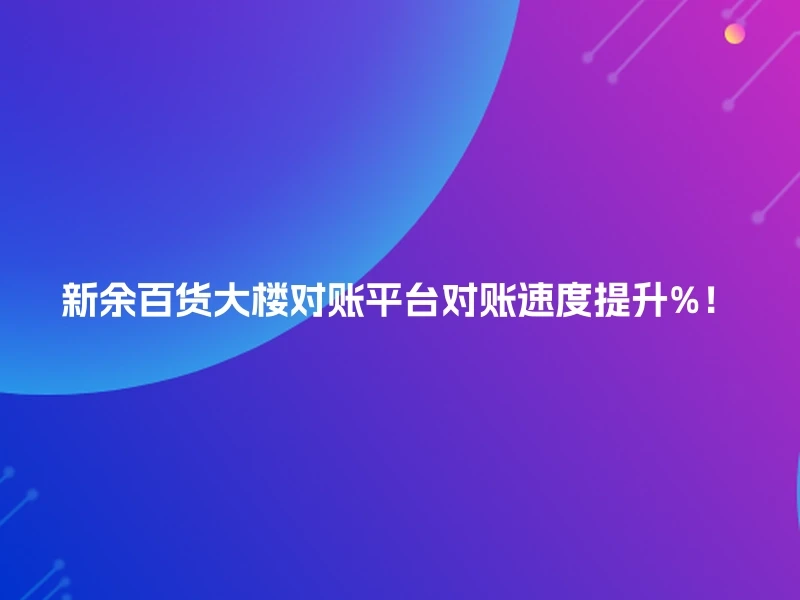 新余百货大楼对账平台对账速度提升%！