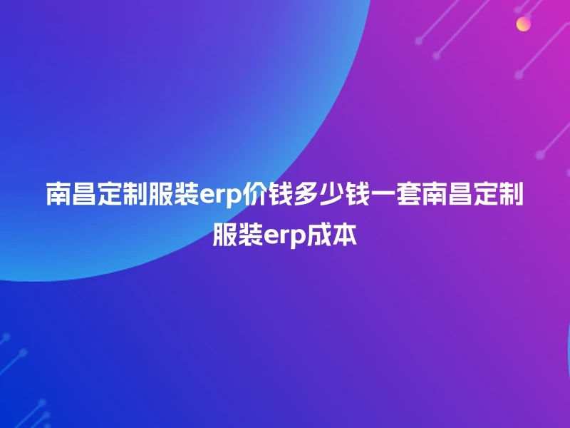 南昌定制服装erp价钱多少钱一套南昌定制服装erp成本