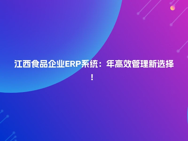 江西食品企业ERP系统：年高效管理新选择！