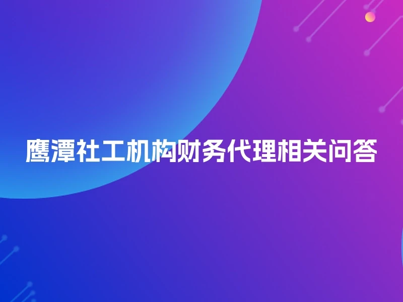 鹰潭社工机构财务代理相关问答