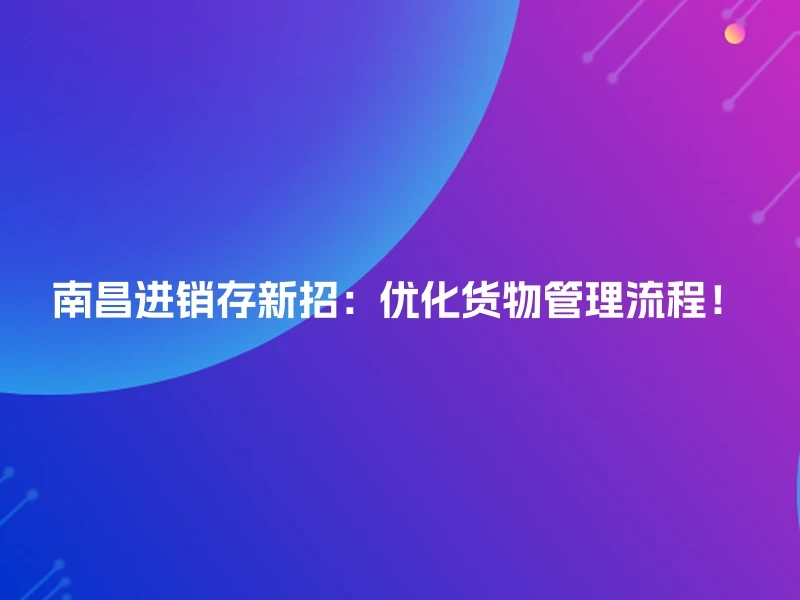 南昌进销存新招:优化货物管理流程!