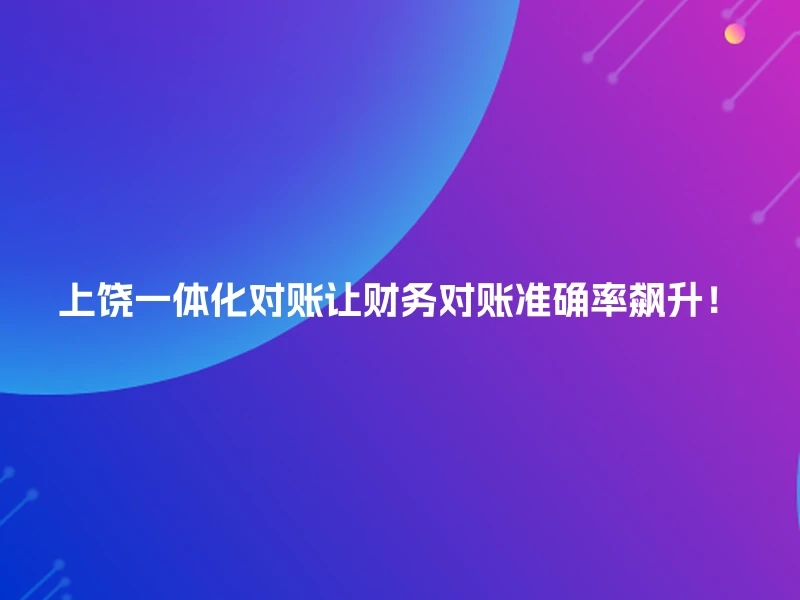 上饶一体化对账让财务对账准确率飙升!