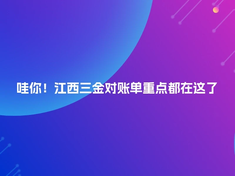 哇你!江西三金对账单重点都在这了