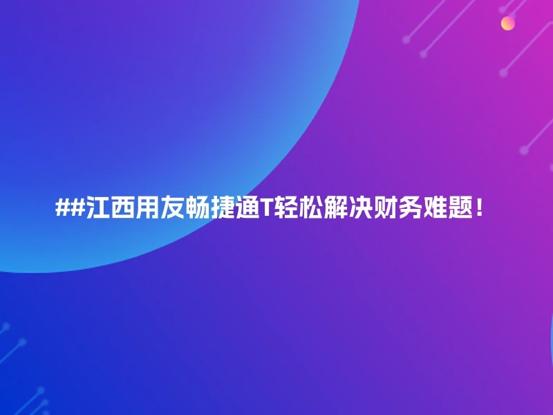 ##江西用友畅捷通T轻松解决财务难题！