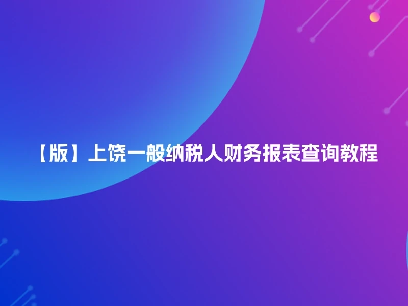 【版】上饶一般纳税人财务报表查询教程