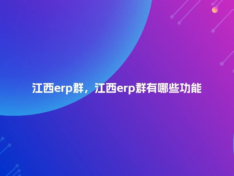 江西erp群，江西erp群有哪些功能