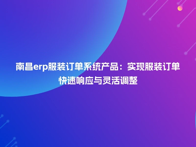 南昌erp服装订单系统产品：实现服装订单快速响应与灵活调整