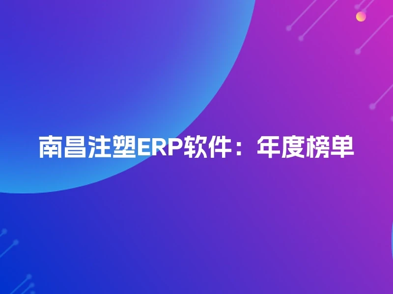 南昌注塑ERP软件：年度榜单
