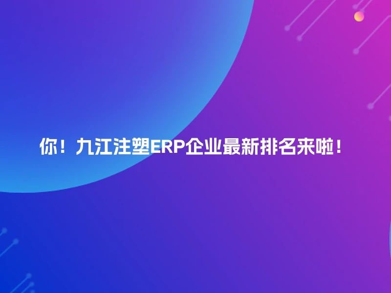 你!九江注塑ERP企业最新排名来啦!