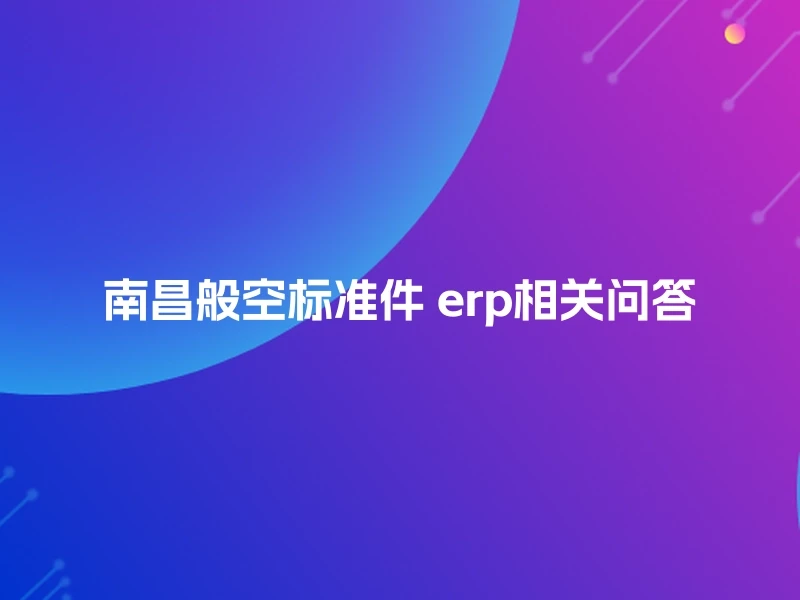 南昌般空标准件 erp相关问答