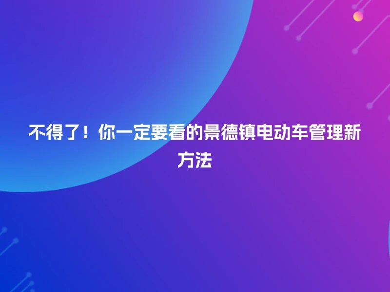 不得了!你一定要看的景德镇电动车管理新方法