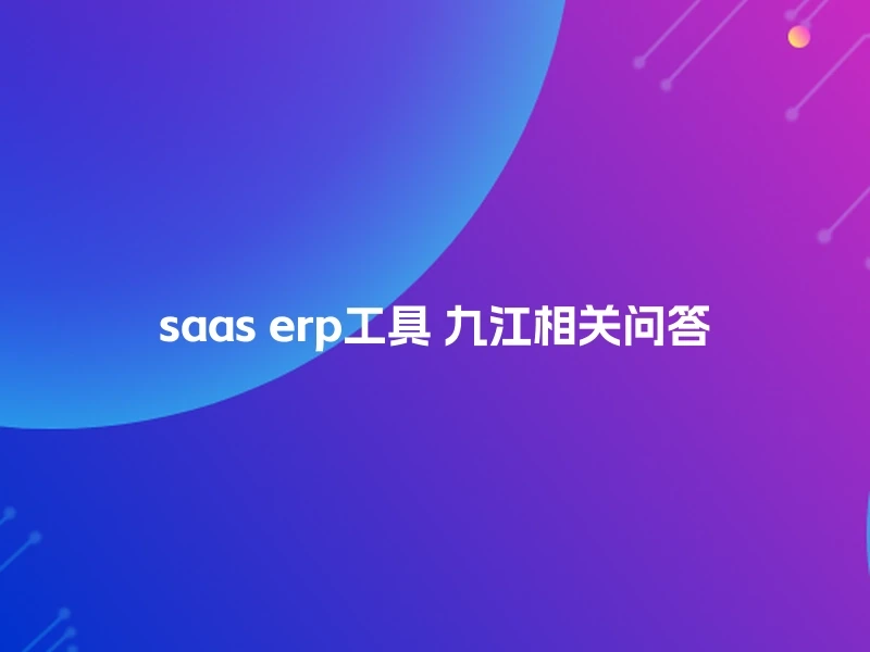 saas erp工具 九江相关问答