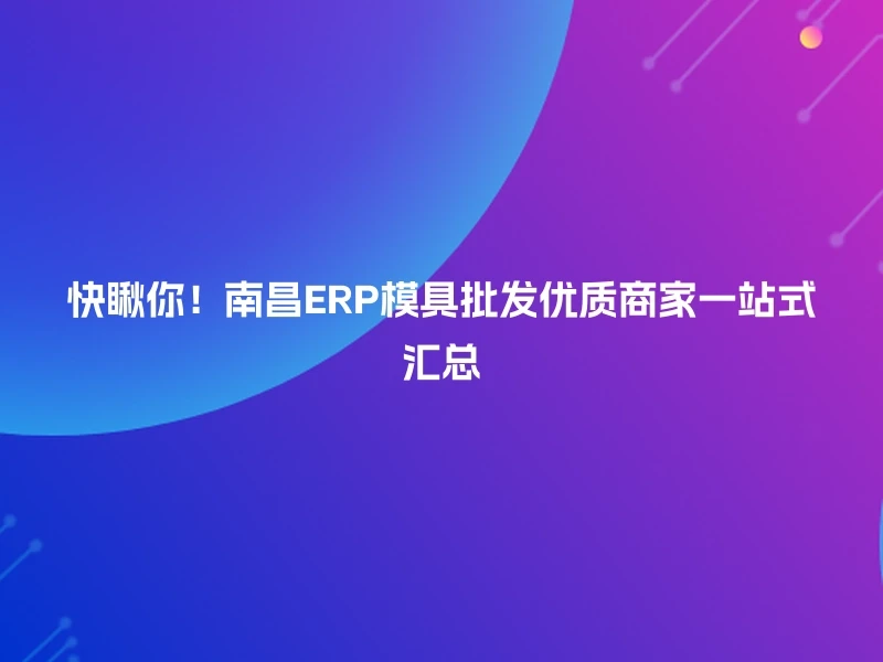 快瞅你!南昌ERP模具批发优质商家一站式汇总